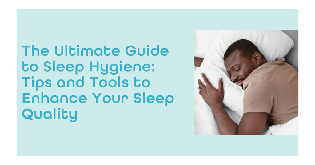 The Ultimate Guide to Sleep Hygiene: Tips and Tools to Enhance Your Sleep Quality